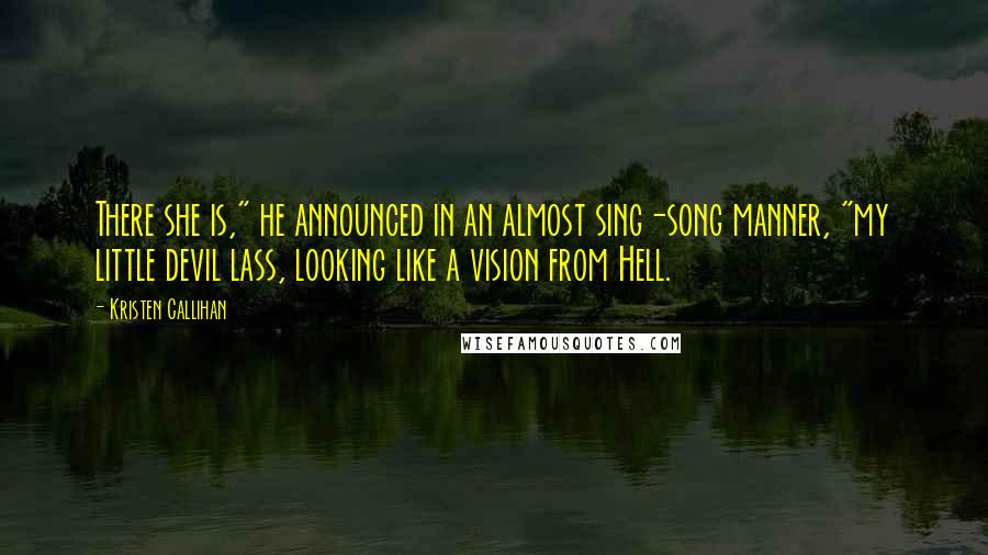 Kristen Callihan Quotes: There she is," he announced in an almost sing-song manner, "my little devil lass, looking like a vision from Hell.
