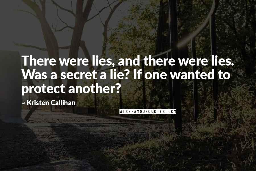 Kristen Callihan Quotes: There were lies, and there were lies. Was a secret a lie? If one wanted to protect another?
