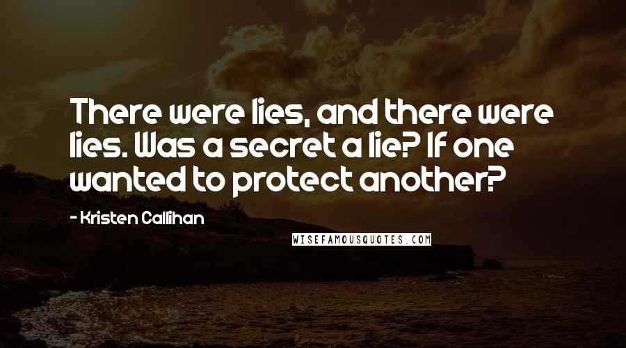 Kristen Callihan Quotes: There were lies, and there were lies. Was a secret a lie? If one wanted to protect another?