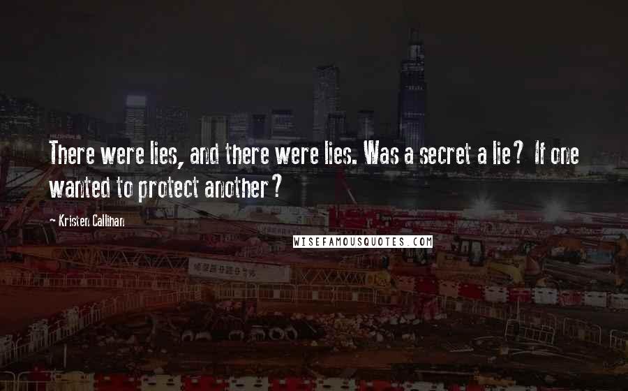 Kristen Callihan Quotes: There were lies, and there were lies. Was a secret a lie? If one wanted to protect another?