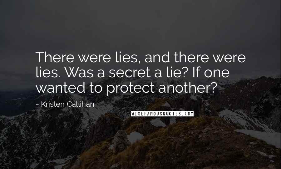 Kristen Callihan Quotes: There were lies, and there were lies. Was a secret a lie? If one wanted to protect another?