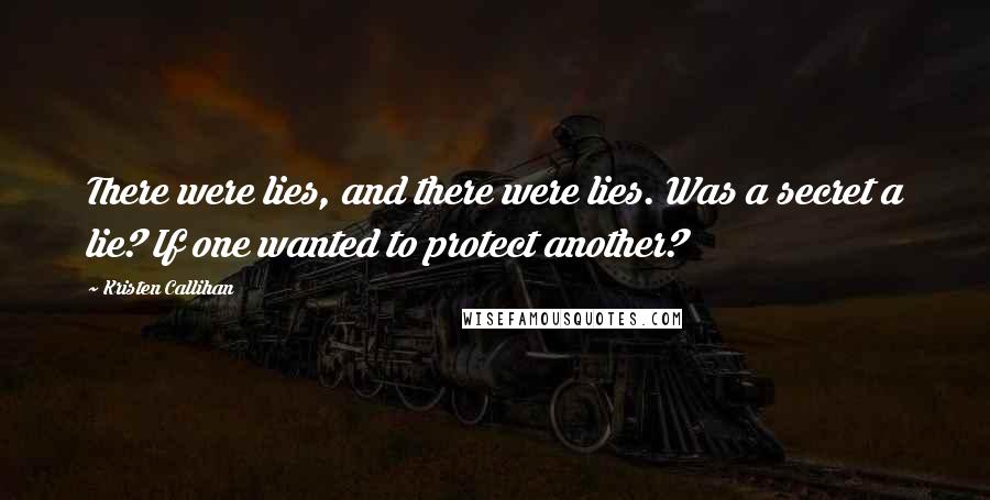 Kristen Callihan Quotes: There were lies, and there were lies. Was a secret a lie? If one wanted to protect another?