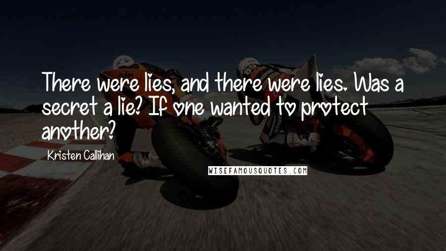 Kristen Callihan Quotes: There were lies, and there were lies. Was a secret a lie? If one wanted to protect another?
