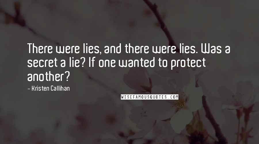 Kristen Callihan Quotes: There were lies, and there were lies. Was a secret a lie? If one wanted to protect another?