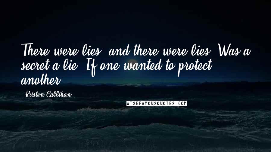 Kristen Callihan Quotes: There were lies, and there were lies. Was a secret a lie? If one wanted to protect another?