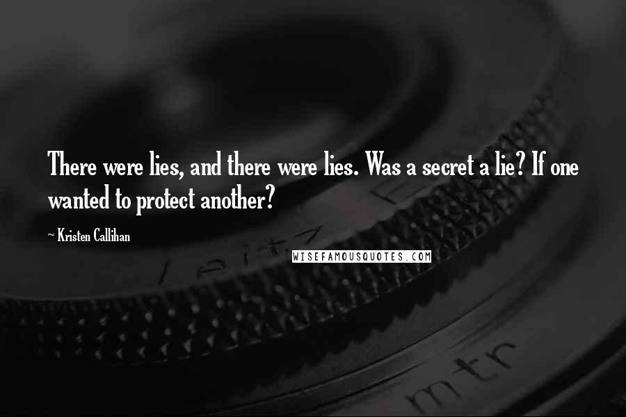 Kristen Callihan Quotes: There were lies, and there were lies. Was a secret a lie? If one wanted to protect another?