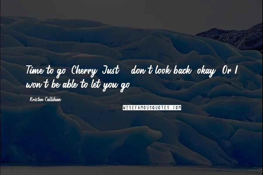 Kristen Callihan Quotes: Time to go, Cherry. Just ... don't look back, okay? Or I won't be able to let you go.