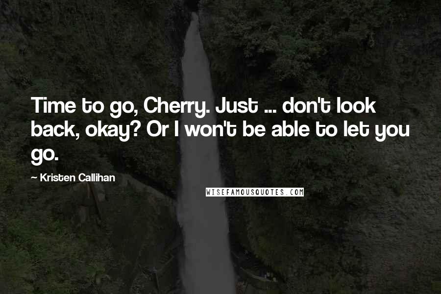 Kristen Callihan Quotes: Time to go, Cherry. Just ... don't look back, okay? Or I won't be able to let you go.