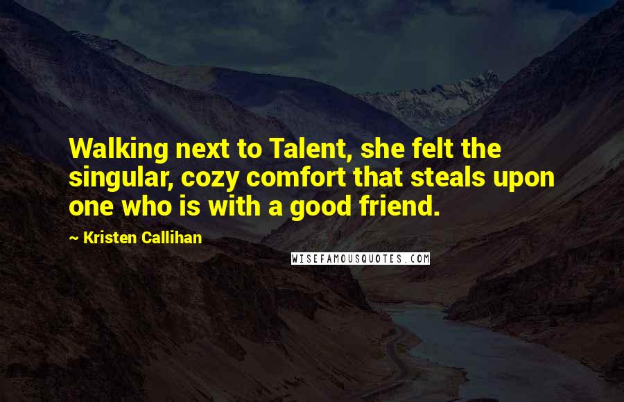 Kristen Callihan Quotes: Walking next to Talent, she felt the singular, cozy comfort that steals upon one who is with a good friend.