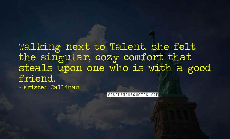 Kristen Callihan Quotes: Walking next to Talent, she felt the singular, cozy comfort that steals upon one who is with a good friend.