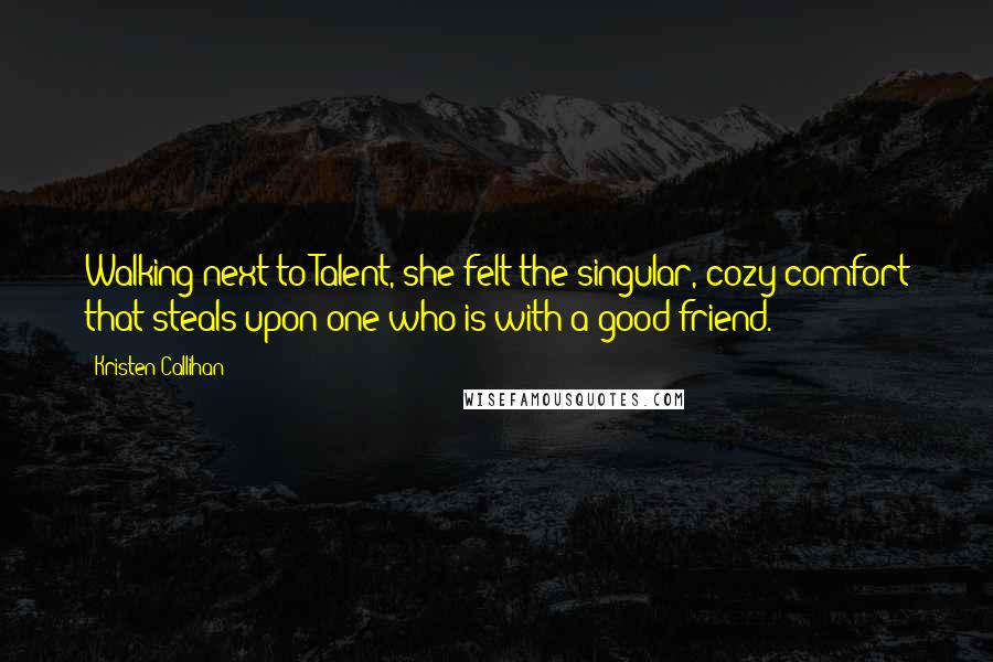 Kristen Callihan Quotes: Walking next to Talent, she felt the singular, cozy comfort that steals upon one who is with a good friend.