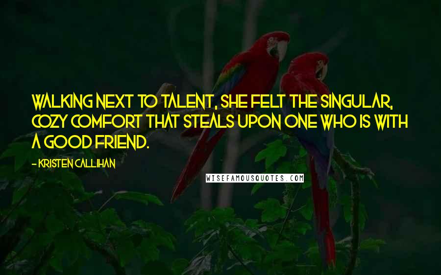 Kristen Callihan Quotes: Walking next to Talent, she felt the singular, cozy comfort that steals upon one who is with a good friend.