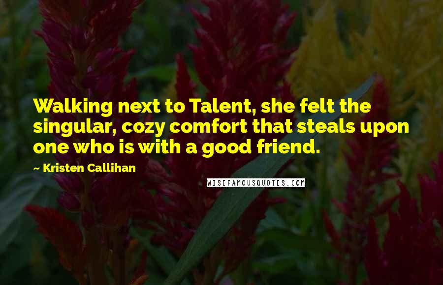 Kristen Callihan Quotes: Walking next to Talent, she felt the singular, cozy comfort that steals upon one who is with a good friend.