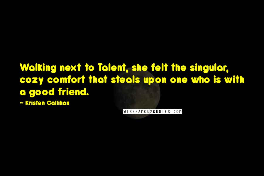 Kristen Callihan Quotes: Walking next to Talent, she felt the singular, cozy comfort that steals upon one who is with a good friend.