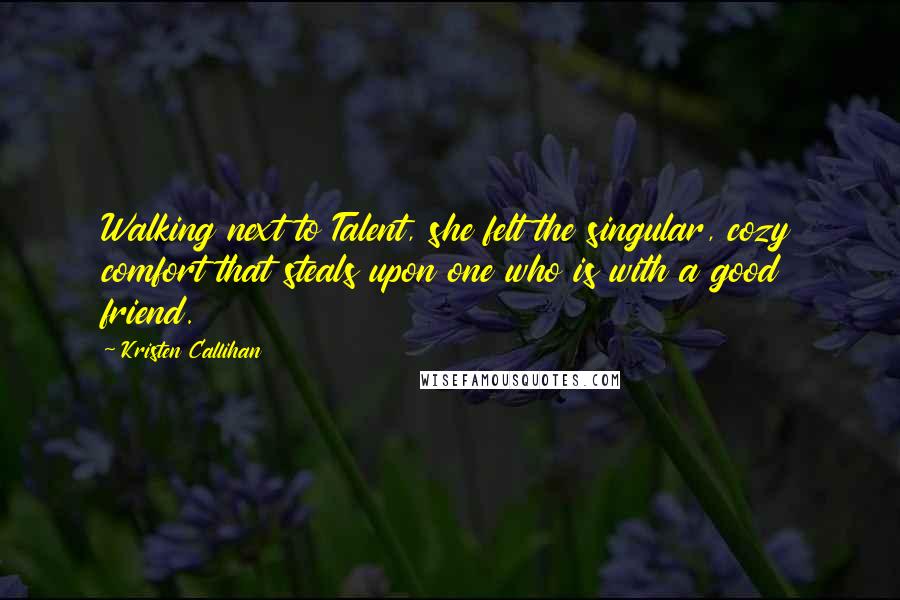 Kristen Callihan Quotes: Walking next to Talent, she felt the singular, cozy comfort that steals upon one who is with a good friend.