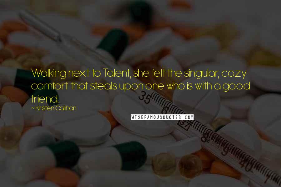 Kristen Callihan Quotes: Walking next to Talent, she felt the singular, cozy comfort that steals upon one who is with a good friend.