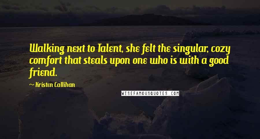 Kristen Callihan Quotes: Walking next to Talent, she felt the singular, cozy comfort that steals upon one who is with a good friend.