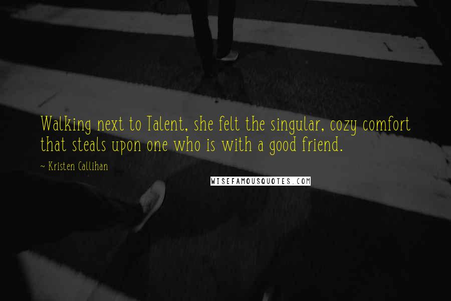 Kristen Callihan Quotes: Walking next to Talent, she felt the singular, cozy comfort that steals upon one who is with a good friend.