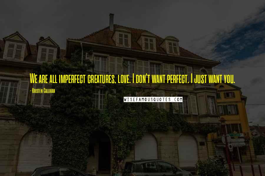 Kristen Callihan Quotes: We are all imperfect creatures, love. I don't want perfect. I just want you.
