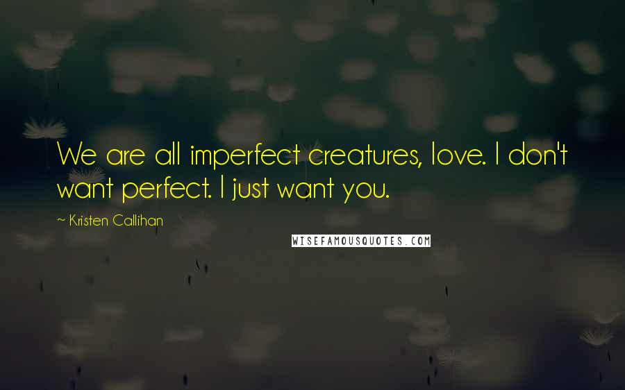 Kristen Callihan Quotes: We are all imperfect creatures, love. I don't want perfect. I just want you.