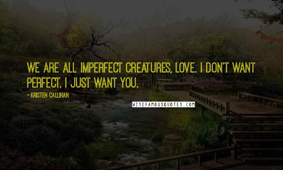Kristen Callihan Quotes: We are all imperfect creatures, love. I don't want perfect. I just want you.