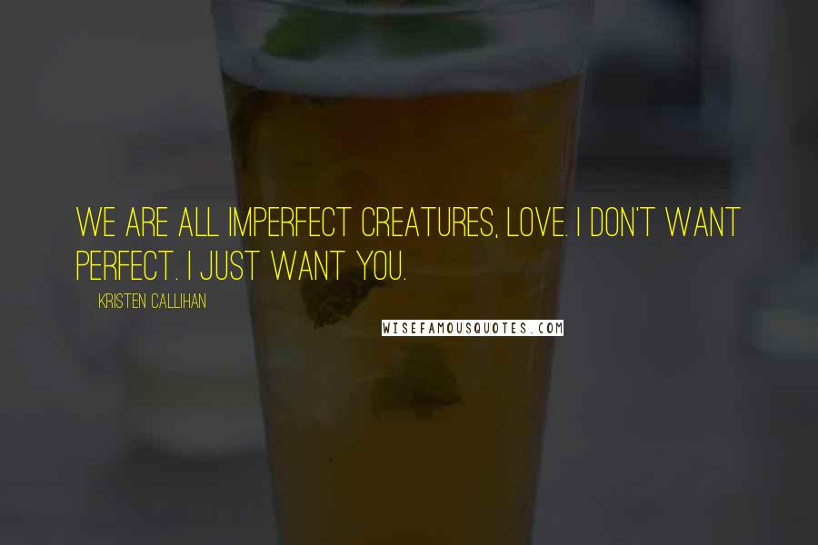 Kristen Callihan Quotes: We are all imperfect creatures, love. I don't want perfect. I just want you.
