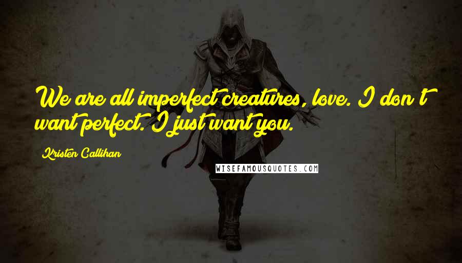 Kristen Callihan Quotes: We are all imperfect creatures, love. I don't want perfect. I just want you.