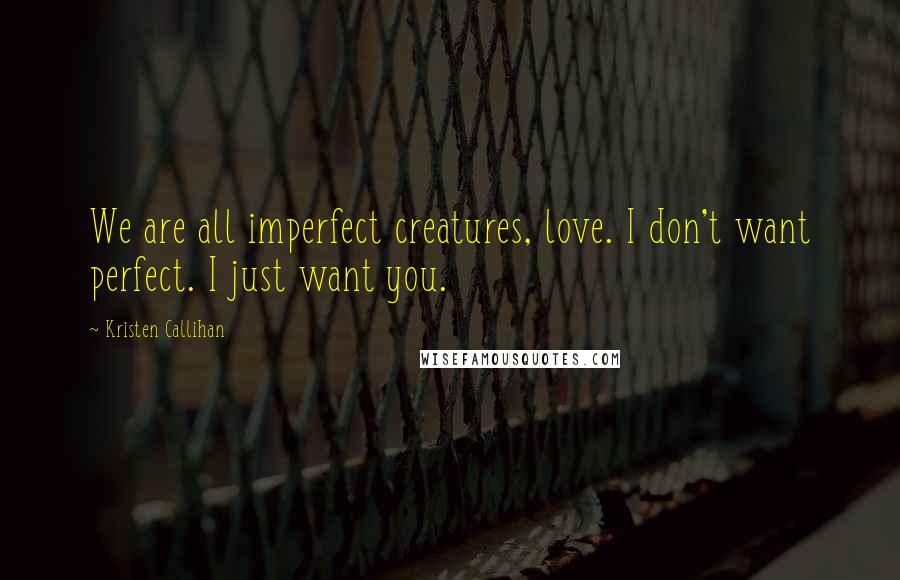 Kristen Callihan Quotes: We are all imperfect creatures, love. I don't want perfect. I just want you.