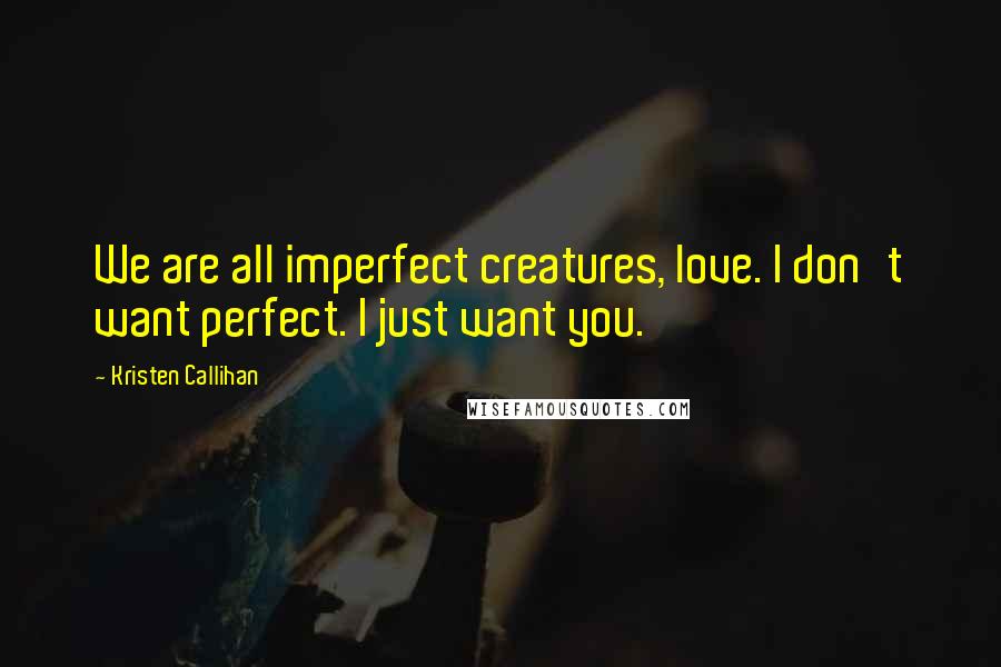 Kristen Callihan Quotes: We are all imperfect creatures, love. I don't want perfect. I just want you.