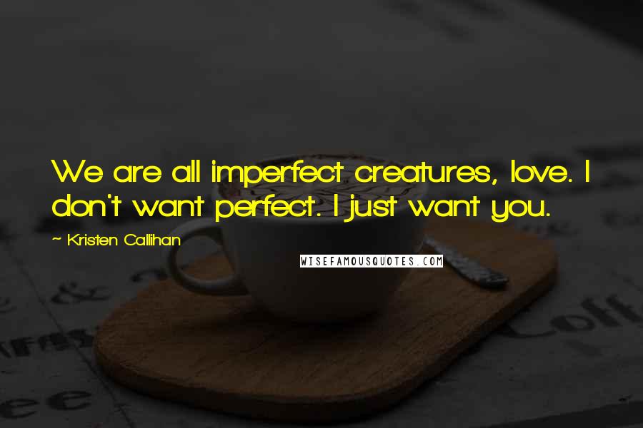 Kristen Callihan Quotes: We are all imperfect creatures, love. I don't want perfect. I just want you.