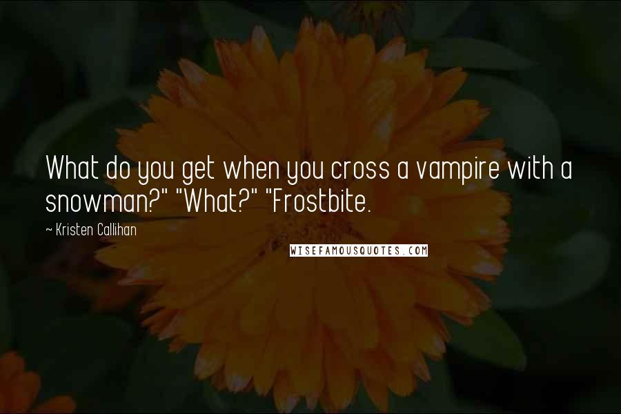 Kristen Callihan Quotes: What do you get when you cross a vampire with a snowman?" "What?" "Frostbite.