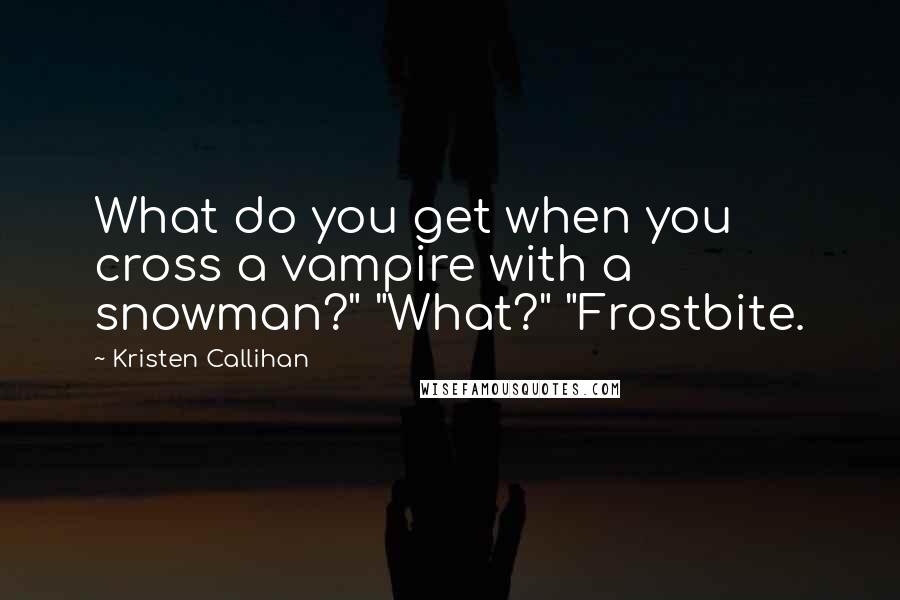 Kristen Callihan Quotes: What do you get when you cross a vampire with a snowman?" "What?" "Frostbite.