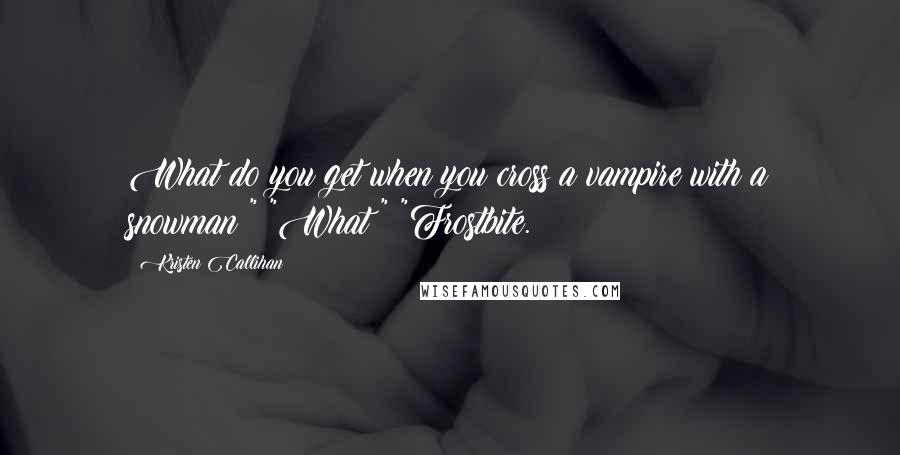 Kristen Callihan Quotes: What do you get when you cross a vampire with a snowman?" "What?" "Frostbite.