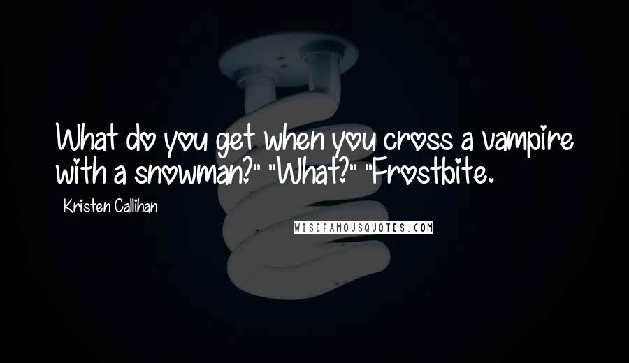 Kristen Callihan Quotes: What do you get when you cross a vampire with a snowman?" "What?" "Frostbite.
