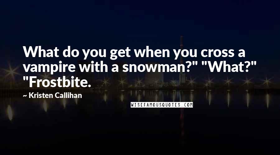 Kristen Callihan Quotes: What do you get when you cross a vampire with a snowman?" "What?" "Frostbite.