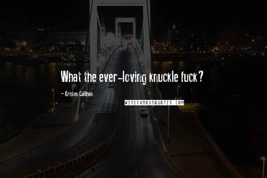 Kristen Callihan Quotes: What the ever-loving knuckle fuck?