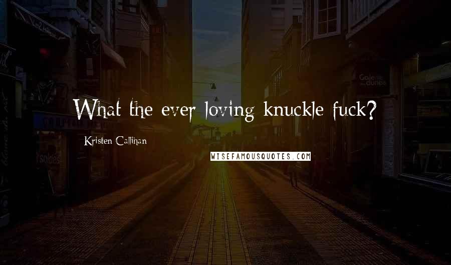 Kristen Callihan Quotes: What the ever-loving knuckle fuck?