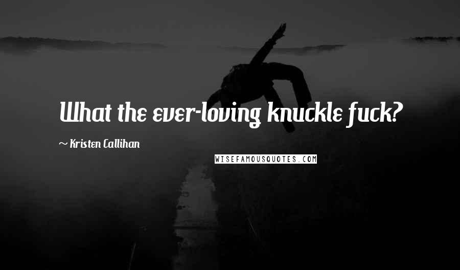 Kristen Callihan Quotes: What the ever-loving knuckle fuck?