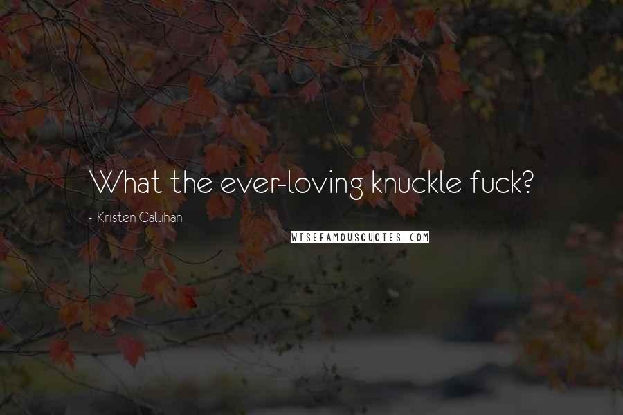 Kristen Callihan Quotes: What the ever-loving knuckle fuck?