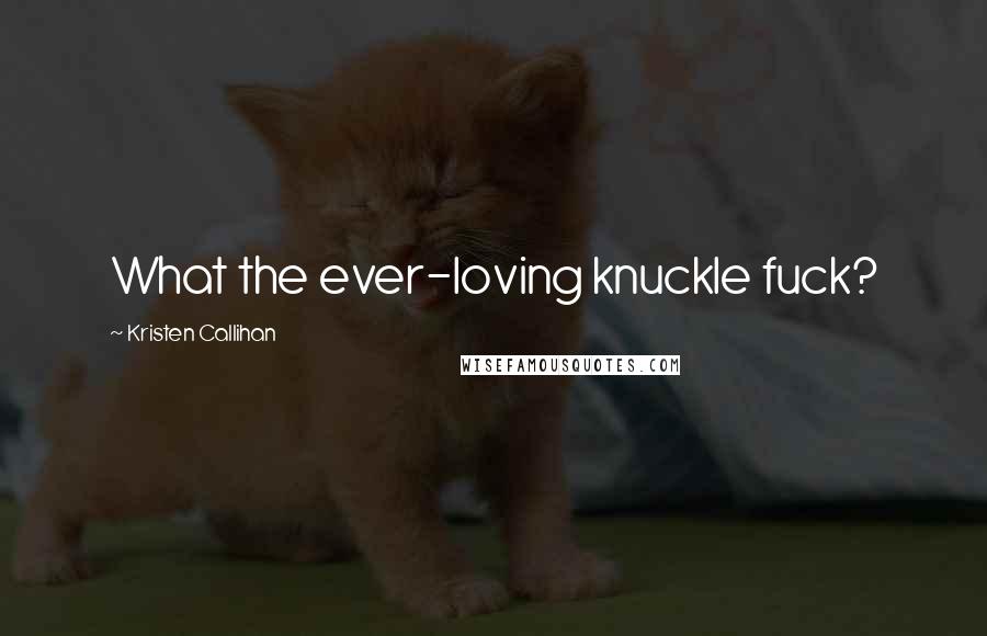 Kristen Callihan Quotes: What the ever-loving knuckle fuck?