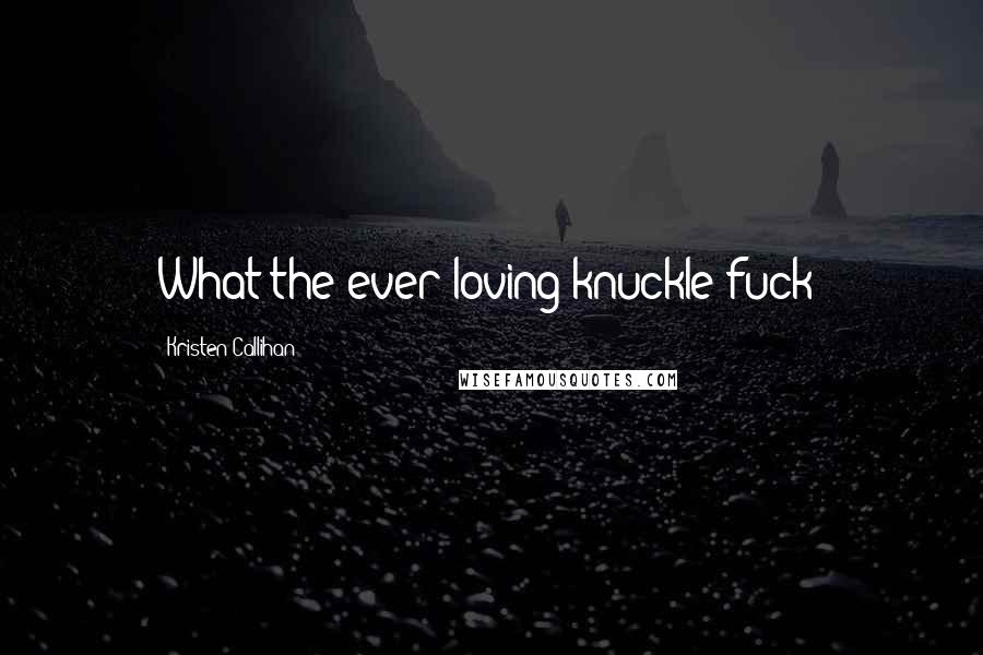 Kristen Callihan Quotes: What the ever-loving knuckle fuck?