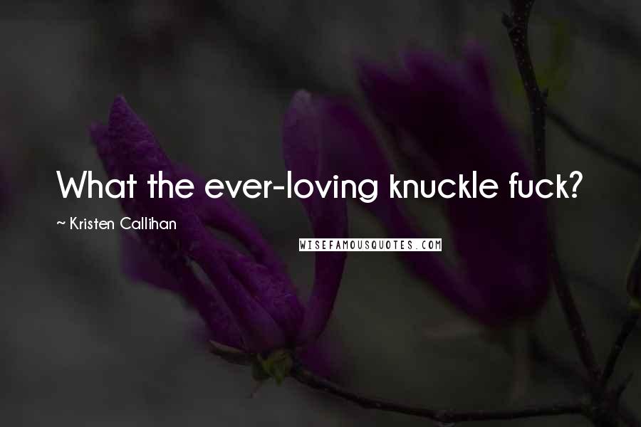 Kristen Callihan Quotes: What the ever-loving knuckle fuck?