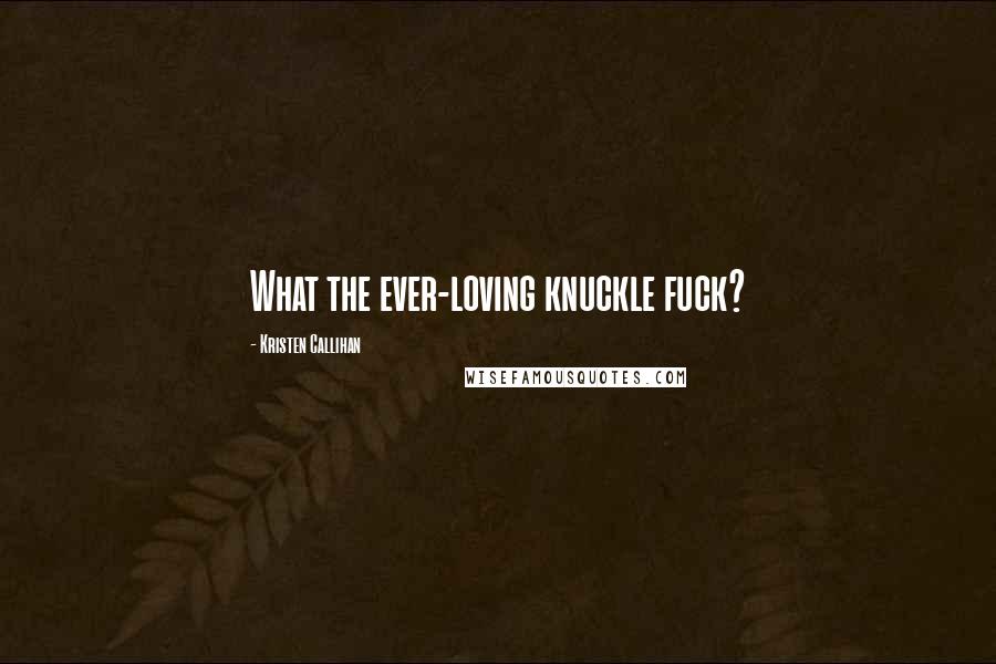 Kristen Callihan Quotes: What the ever-loving knuckle fuck?