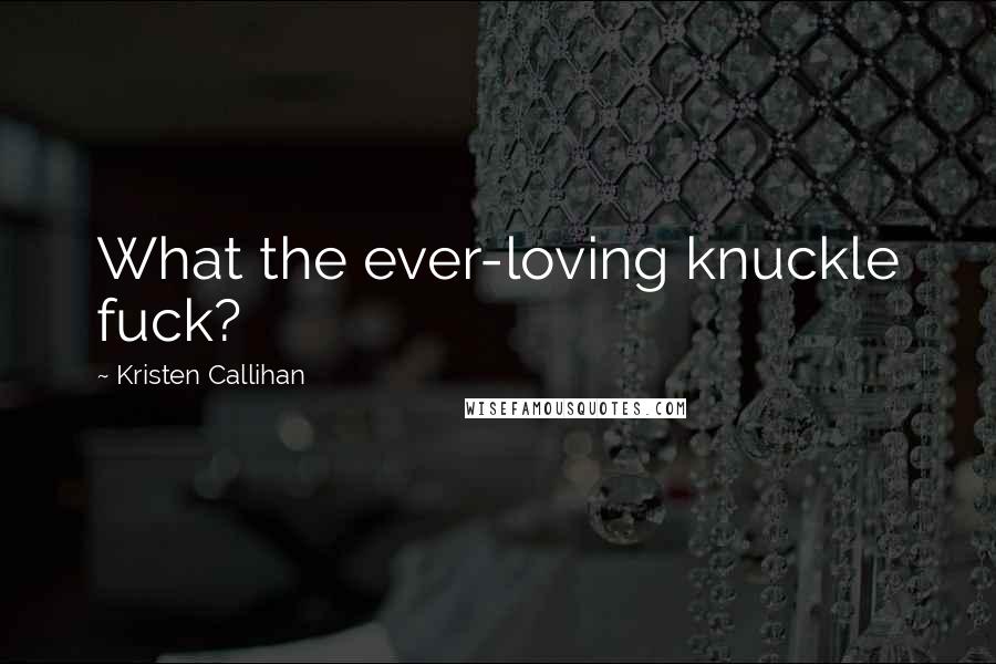 Kristen Callihan Quotes: What the ever-loving knuckle fuck?