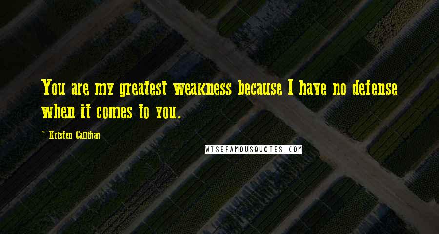 Kristen Callihan Quotes: You are my greatest weakness because I have no defense when it comes to you.