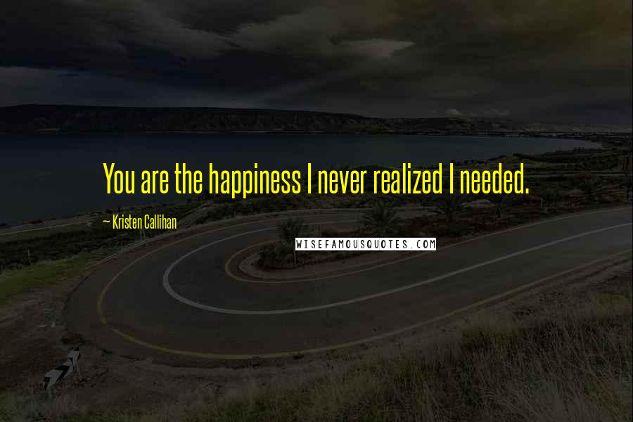 Kristen Callihan Quotes: You are the happiness I never realized I needed.