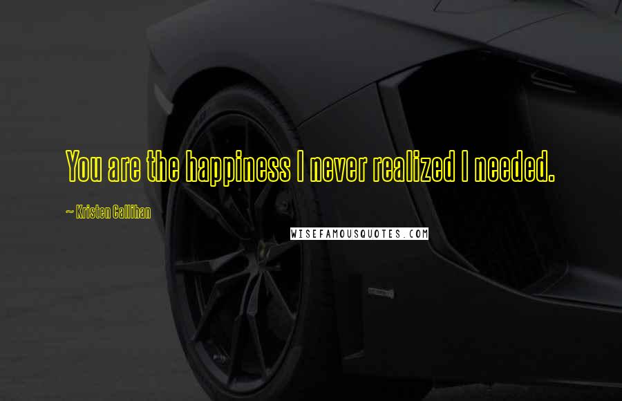 Kristen Callihan Quotes: You are the happiness I never realized I needed.