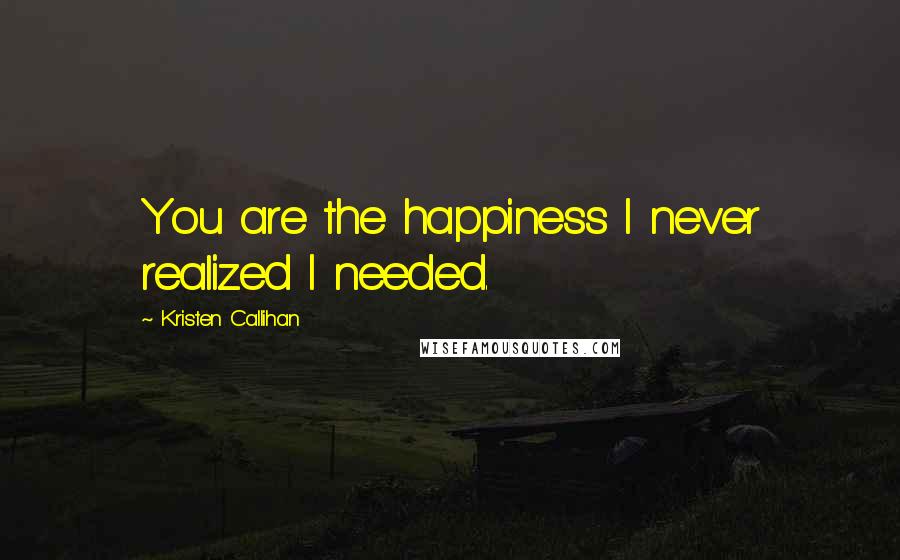 Kristen Callihan Quotes: You are the happiness I never realized I needed.