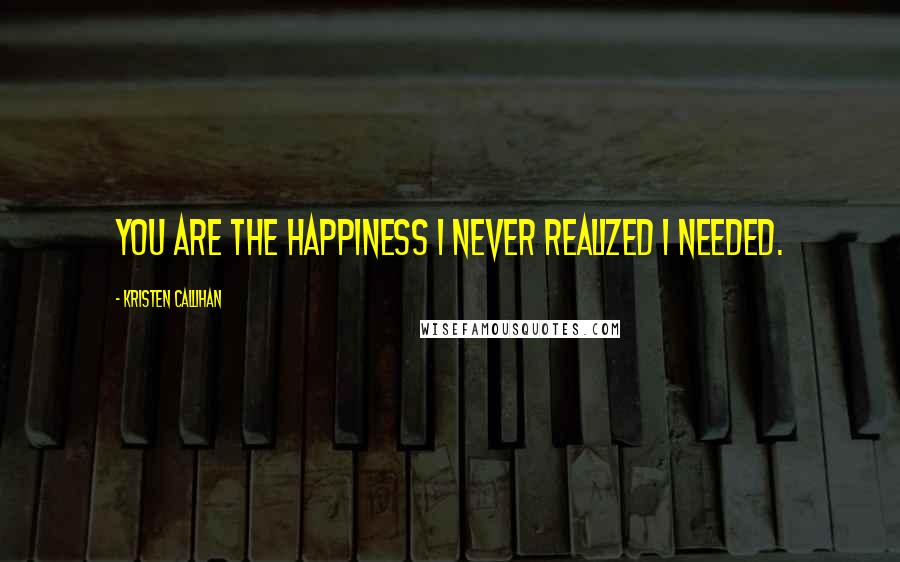 Kristen Callihan Quotes: You are the happiness I never realized I needed.