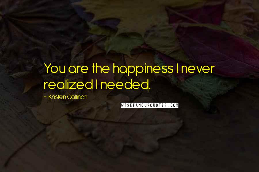 Kristen Callihan Quotes: You are the happiness I never realized I needed.